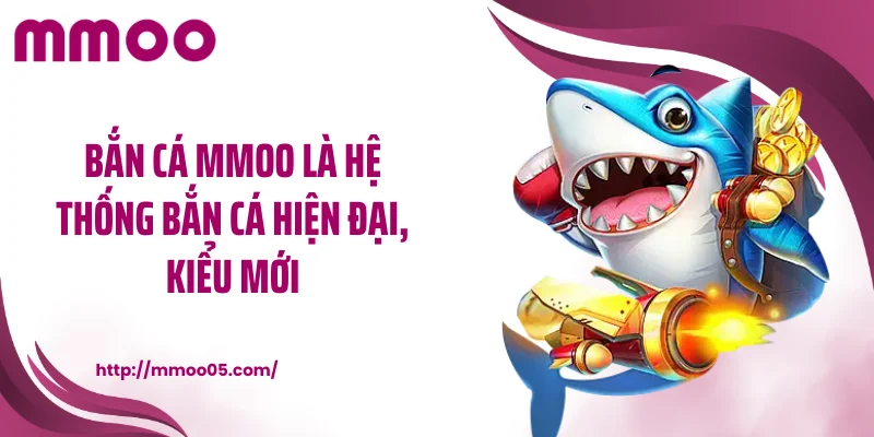 Bắn cá MMOO là hệ thống bắn cá hiện đại, kiểu mới