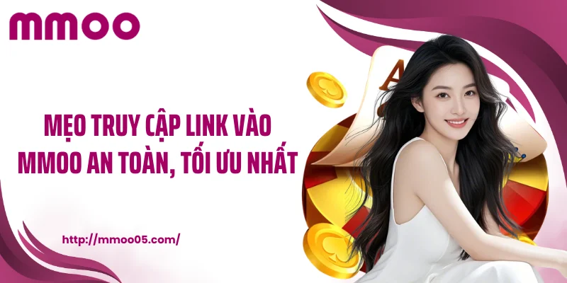 Mẹo truy cập link vào MMOO an toàn, tối ưu nhất