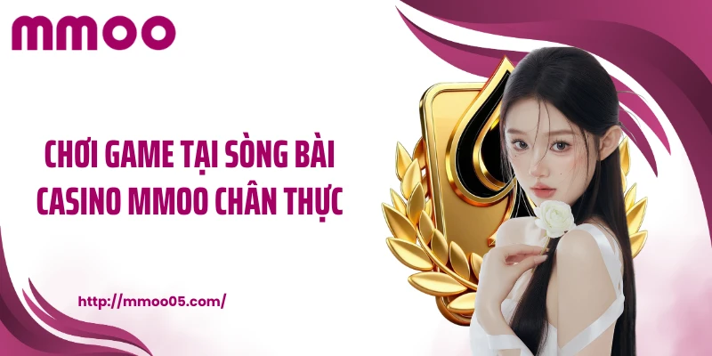 Chơi game tại sòng bài casino MMOO chân thực